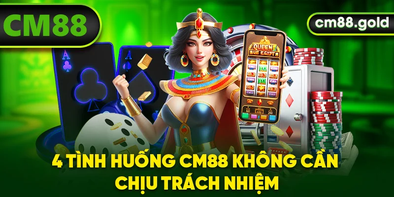 4 tình huống CM88 không cần chịu trách nhiệm