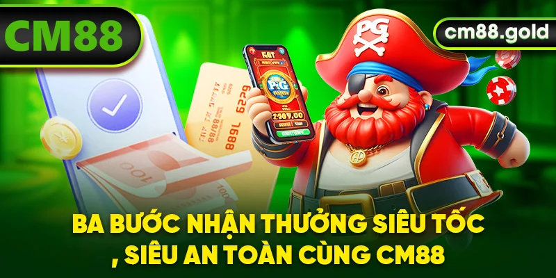 Ba bước nhận thưởng siêu tốc, siêu an toàn cùng CM88