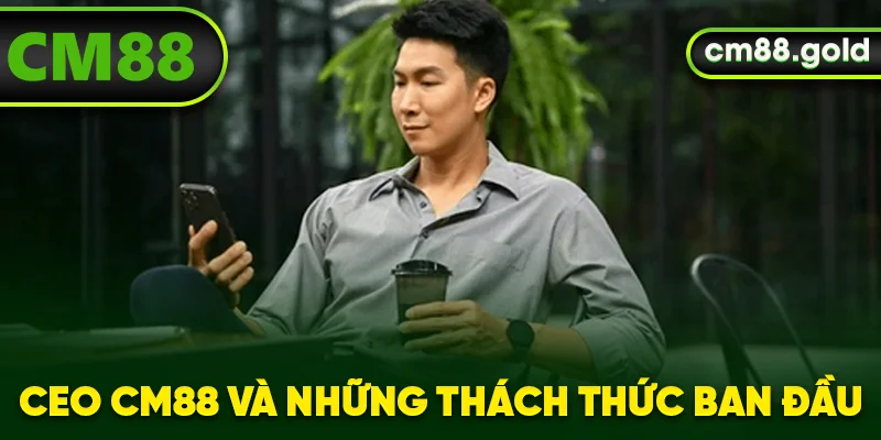 CEO CM88 và những thách thức ban đầu