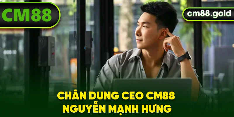 Chân dung CEO CM88 Nguyễn Mạnh Hưng