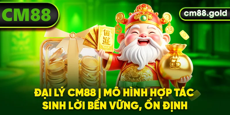 Đại Lý CM88| Mô Hình Hợp Tác Sinh Lời Bền Vững, Ổn Định