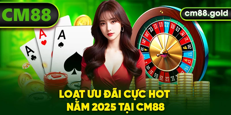 Loạt ưu đãi cực hot năm 2025 tại CM88
