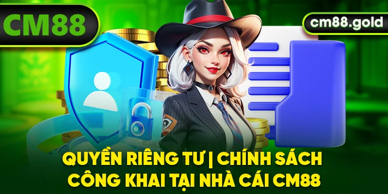 Quyền Riêng Tư | Chính Sách Công Khai Tại Nhà Cái CM88