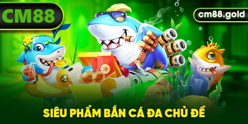 Siêu phẩm bắn cá đa chủ đề
