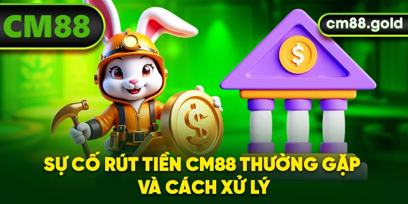 Sự cố rút tiền CM88 thường gặp và cách xử lý