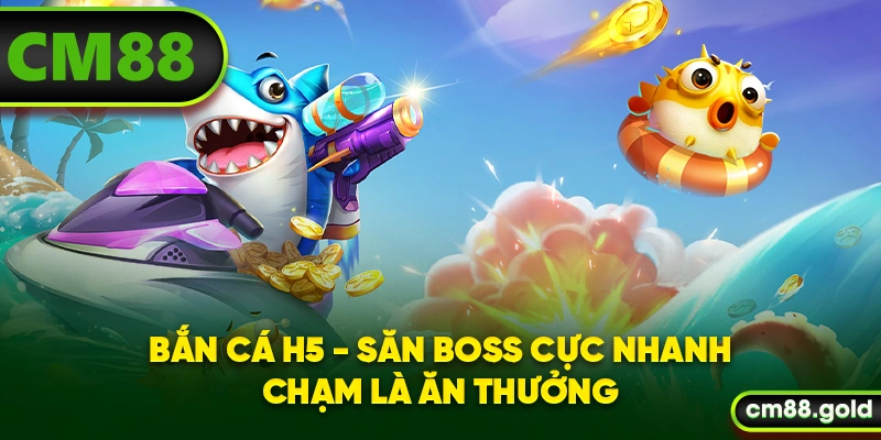 Bắn Cá H5 - Săn Boss Cực Nhanh, Chạm Là Ăn Thưởng