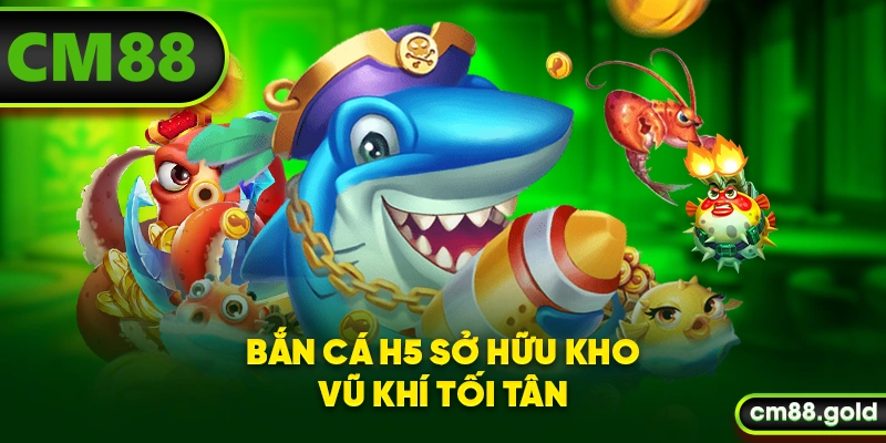 Bắn cá H5 trang bị kho vũ khí tối tân