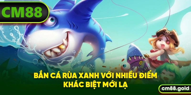 Bắn cá Rùa Xanh với nhiều điểm khác biệt mới lạ