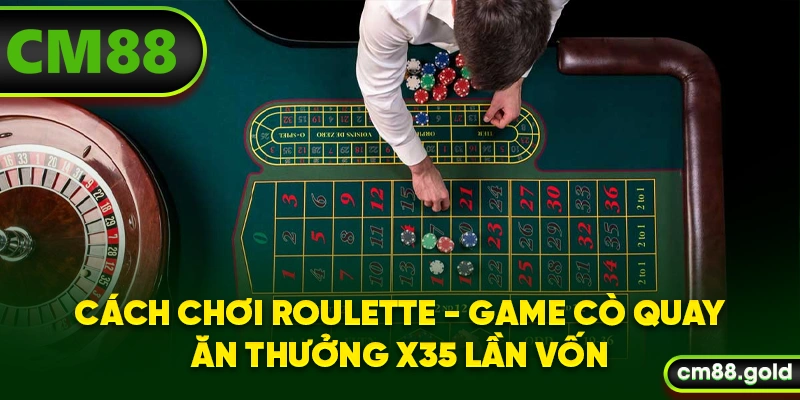 Cách Chơi Roulette - Game Cò Quay Ăn Thưởng X35 Lần Vốn
