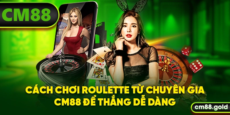 Cách chơi Roulette từ chuyên gia CM88 để thắng dễ dàng