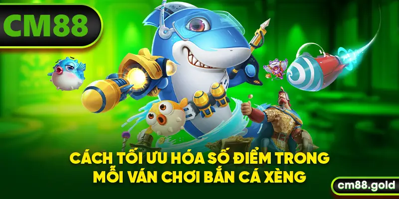 Cách tối ưu hóa số điểm trong mỗi ván chơi bắn cá xèng