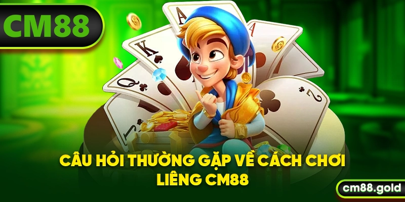 Câu hỏi thường gặp về cách chơi Liêng CM88