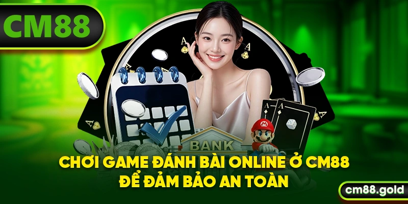 Chơi game đánh bài online ở CM88 để đảm bảo an toàn