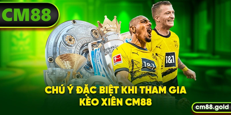 Chú ý đặc biệt khi tham gia kèo xiên CM88