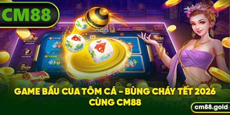 Game Bầu Cua Tôm Cá - Bùng Cháy Tết 2026 Cùng CM88