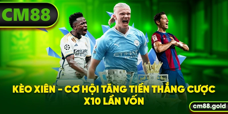 Kèo Xiên - Cơ Hội Tăng Tiền Thắng Cược X10 Lần Vốn