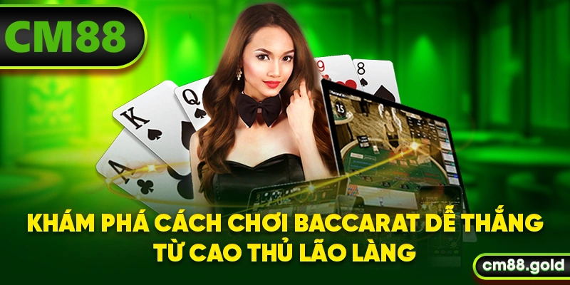 Khám phá cách chơi Baccarat dễ thắng từ cao thủ lão làng