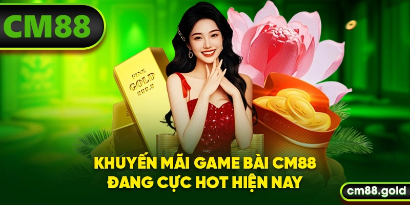 Khuyến mãi game bài CM88 đang cực hot hiện nay