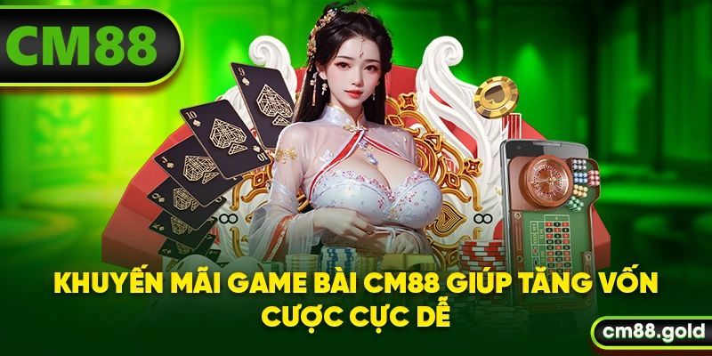Khuyến mãi game bài CM88 giúp tăng vốn cược cực dễ
