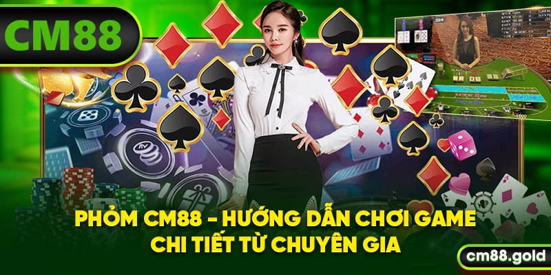 Phỏm CM88 - Hướng Dẫn Chơi Game Chi Tiết Từ Chuyên Gia