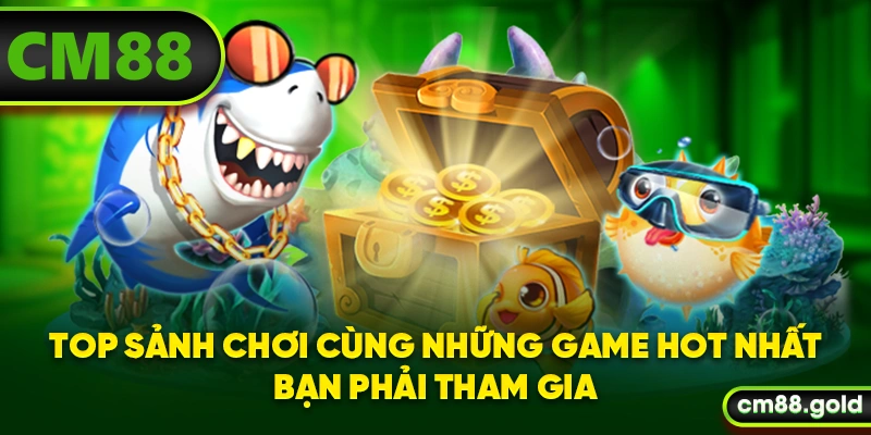 Top sảnh chơi cùng những game hot nhất bạn phải tham gia